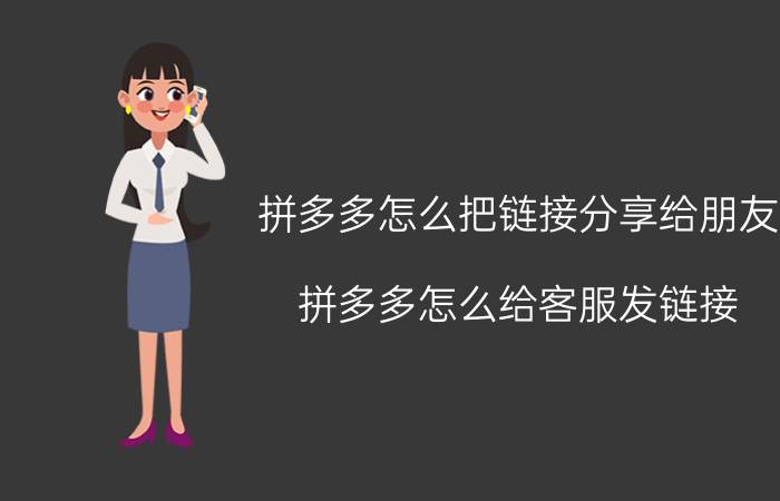 拼多多怎么把链接分享给朋友 拼多多怎么给客服发链接？